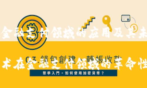 区块链在金融支付领域的应用及其未来展望

区块链技术在金融支付领域的革命性应用分析