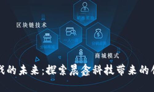 区块链游戏的未来：探索晨鑫科技带来的创新与机遇