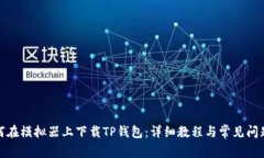 : 如何在模拟器上下载TP钱包：详细教程与常见问