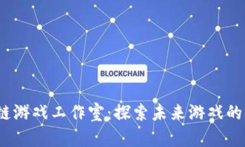 2022年区块链游戏工作室：探索未来游戏的全新职业之路