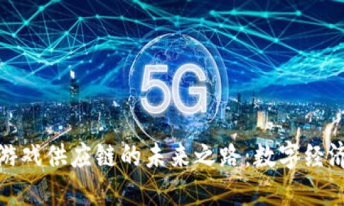 探寻区块链游戏供应链的未来之路：数字经济的新里程碑