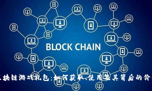 区块链游戏礼包：如何获取、使用及其背后的价值