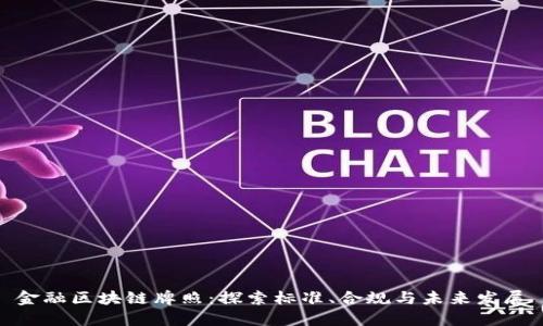 金融区块链牌照：探索标准、合规与未来发展