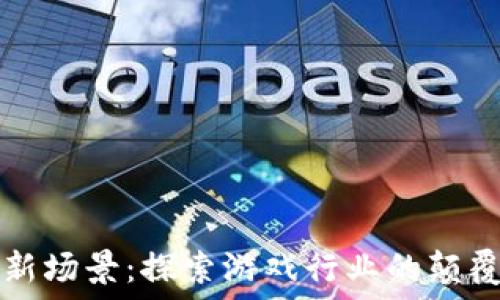   
区块链新场景：探索游戏行业的颠覆性变革