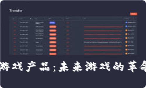 区块链游戏产品：未来游戏的革命性变革