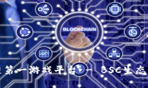 探索区块链第一游戏平台 - BSC生态的无限可能
