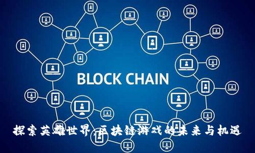 探索英雄世界：区块链游戏的未来与机遇