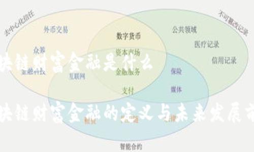 区块链财富金融是什么

区块链财富金融的定义与未来发展前景