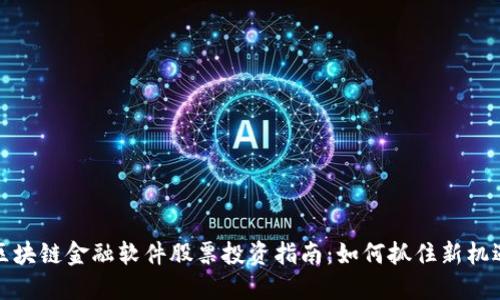 区块链金融软件股票投资指南：如何抓住新机遇