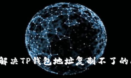 如何解决TP钱包地址复制不了的问题？