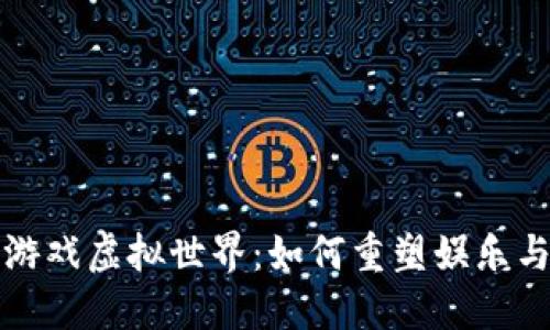 探索区块链游戏虚拟世界：如何重塑娱乐与经济的未来