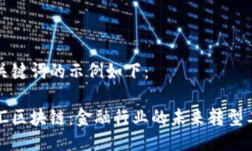 与关键词的示例如下：

外汇区块链：金融行业的未来转型工具