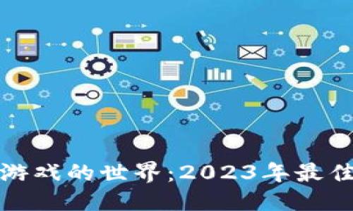 与

探索外国区块链游戏的世界：2023年最佳推荐与玩法分析