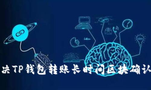 如何解决TP钱包转账长时间区块确认的问题