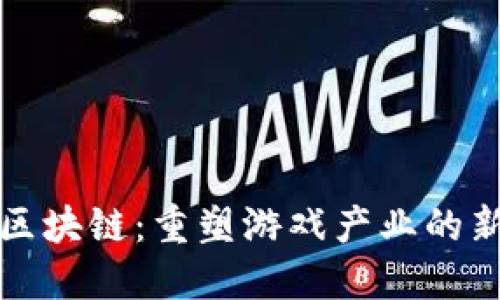游戏领域的区块链：重塑游戏产业的新趋势与挑战
