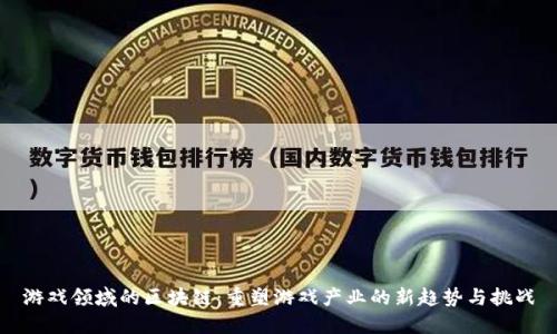 游戏领域的区块链：重塑游戏产业的新趋势与挑战