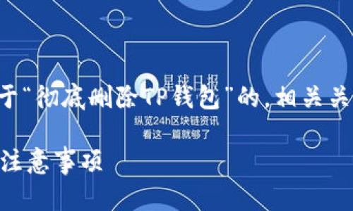 明白了，那么我将为您创建一个关于“彻底删除TP钱包”的，相关关键词，以及详细的内容和相关问题。

如何彻底删除TP钱包？详细步骤与注意事项