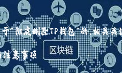 明白了，那么我将为您创建一个关于“彻底删除TP钱包”的，相关关键词，以及详细的内容和相关问题。

如何彻底删除TP钱包？详细步骤与注意事项