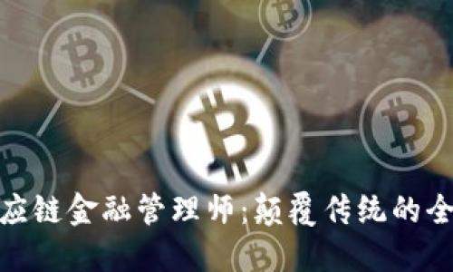 : 区块链供应链金融管理师：颠覆传统的全新职业选择