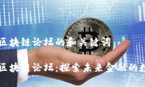 国际金融区块链论坛的和关键词

国际金融区块链论坛：探索未来金融的数字化转型