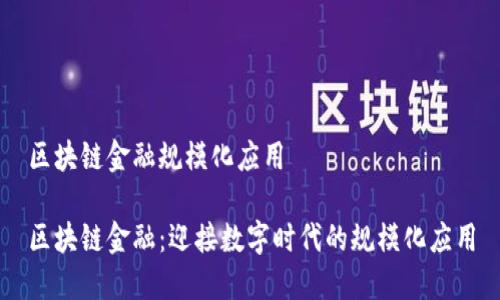 区块链金融规模化应用

区块链金融：迎接数字时代的规模化应用