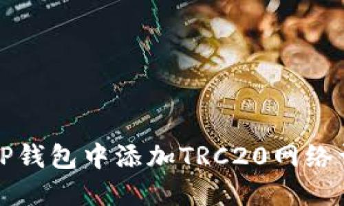 如何在TP钱包中添加TRC20网络详细教程