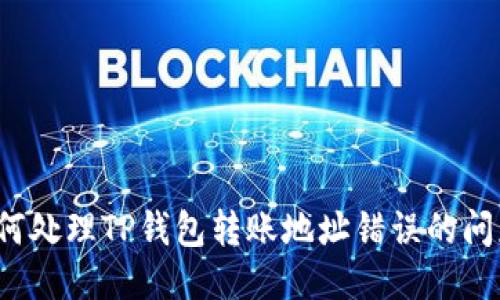 如何处理TP钱包转账地址错误的问题？