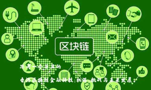 思考一个并且的

香港区块链金融科技：机遇、挑战与未来发展