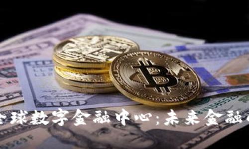 区块链全球数字金融中心：未来金融的新趋势