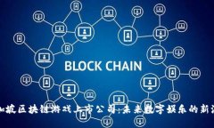 新加坡区块链游戏上市公司：未来数字娱乐的新