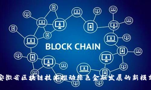 安徽省区块链技术推动绿色金融发展的新模式