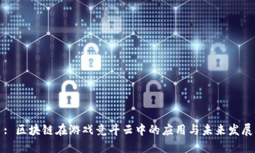 : 区块链在游戏竞斗云中的应用与未来发展