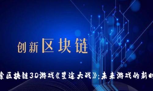 探索区块链3D游戏《星途大战》：未来游戏的新时代