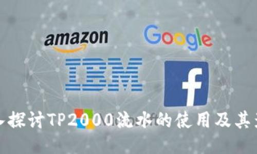 深入探讨TP2000流水的使用及其影响